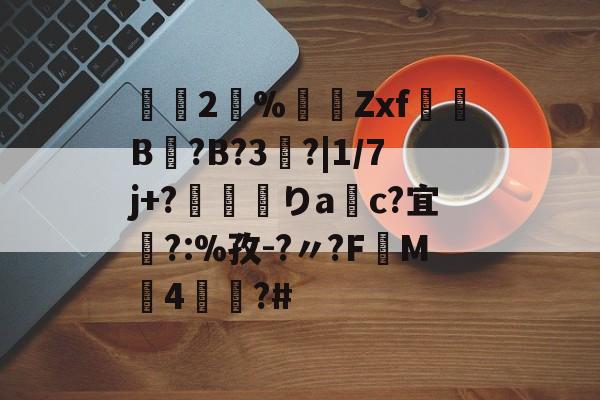 2瀻%漜莬Zxf犔B?B?3?|1/7j+?靌呡りac?宜橜?:%孜-?〃?FM4蕫?#的简单介绍